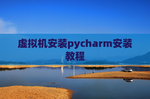 虚拟机安装pycharm安装教程